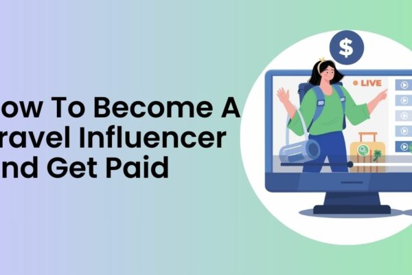 How To Become A Travel Influencer And Get Paid